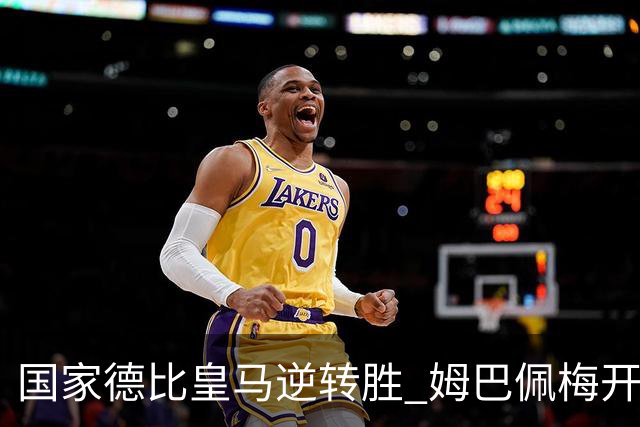 国家德比皇马逆转胜 姆巴佩梅开二度终结巴萨九连胜