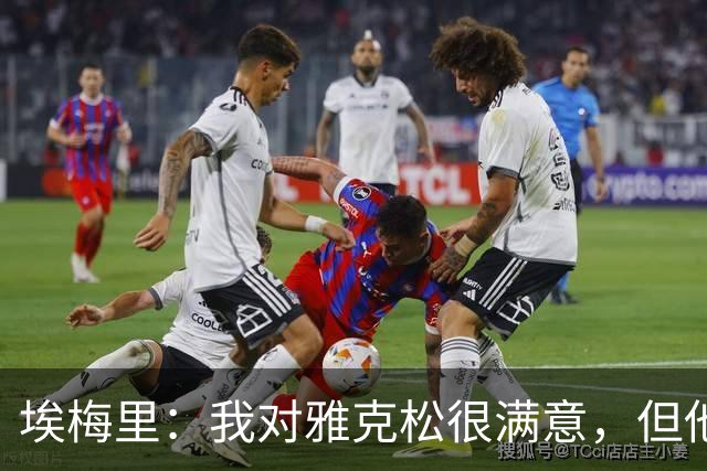埃梅里：我对雅克松很满意，但他仍需努力提高并保持稳定
