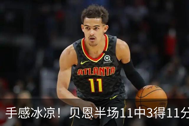 手感冰凉！贝恩半场11中3得11分3板2助2断 三分球6投1中